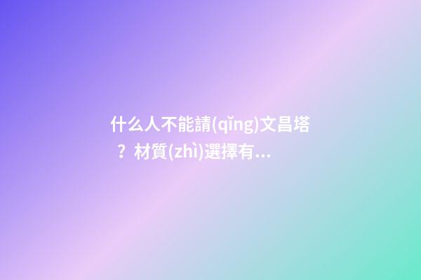 什么人不能請(qǐng)文昌塔？材質(zhì)選擇有何講究？